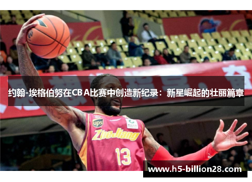 约翰-埃格伯努在CBA比赛中创造新纪录：新星崛起的壮丽篇章