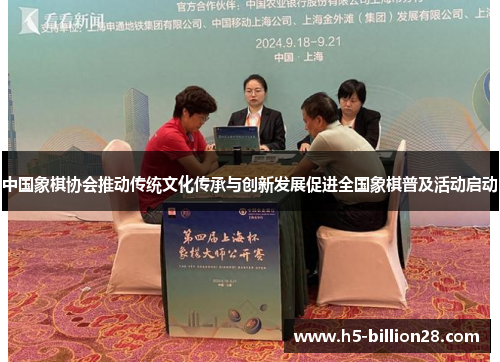 中国象棋协会推动传统文化传承与创新发展促进全国象棋普及活动启动